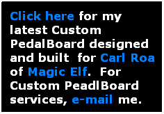 Text Box: Click here for my latest Custom PedalBoard designed and built  for Carl Roa of Magic Elf.  For Custom PeadlBoard services, e-mail me.

